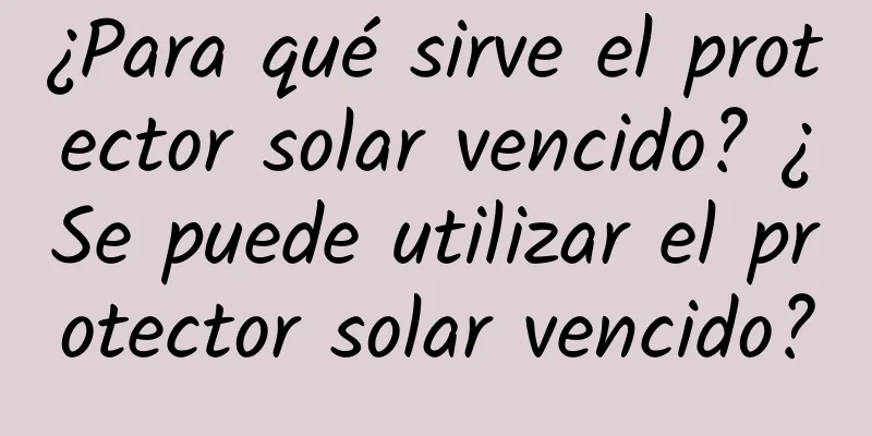 ¿Para qué sirve el protector solar vencido? ¿Se puede utilizar el protector solar vencido?