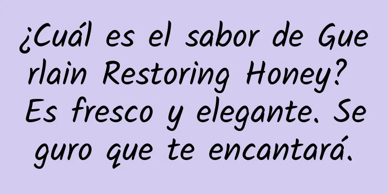 ¿Cuál es el sabor de Guerlain Restoring Honey? Es fresco y elegante. Seguro que te encantará.