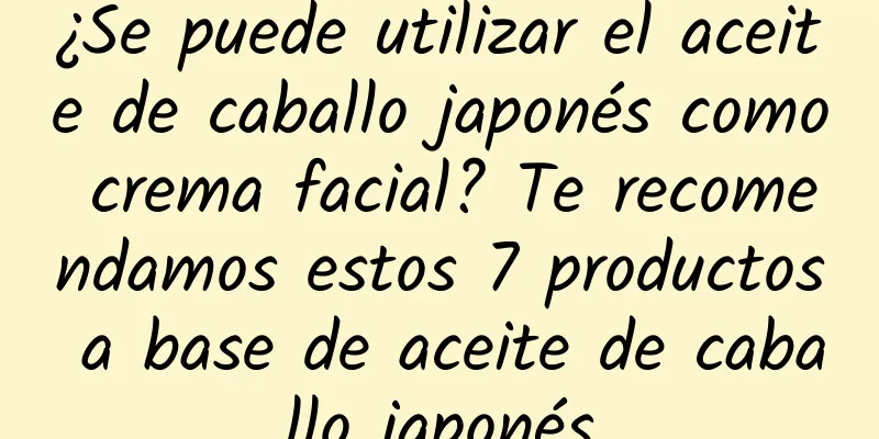 ¿Se puede utilizar el aceite de caballo japonés como crema facial? Te recomendamos estos 7 productos a base de aceite de caballo japonés