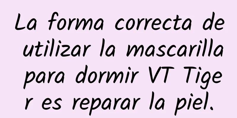 La forma correcta de utilizar la mascarilla para dormir VT Tiger es reparar la piel.