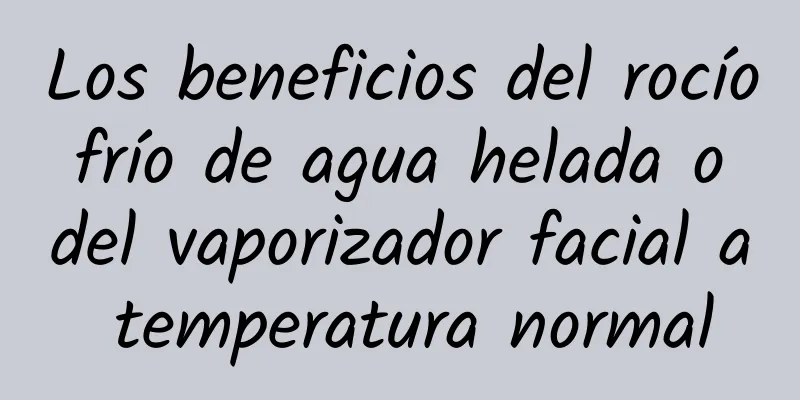 Los beneficios del rocío frío de agua helada o del vaporizador facial a temperatura normal