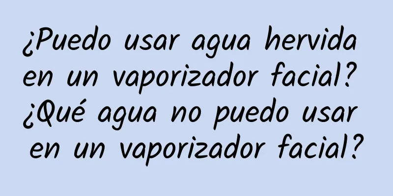 ¿Puedo usar agua hervida en un vaporizador facial? ¿Qué agua no puedo usar en un vaporizador facial?