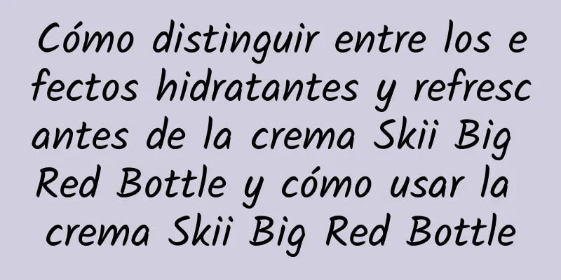 Cómo distinguir entre los efectos hidratantes y refrescantes de la crema Skii Big Red Bottle y cómo usar la crema Skii Big Red Bottle