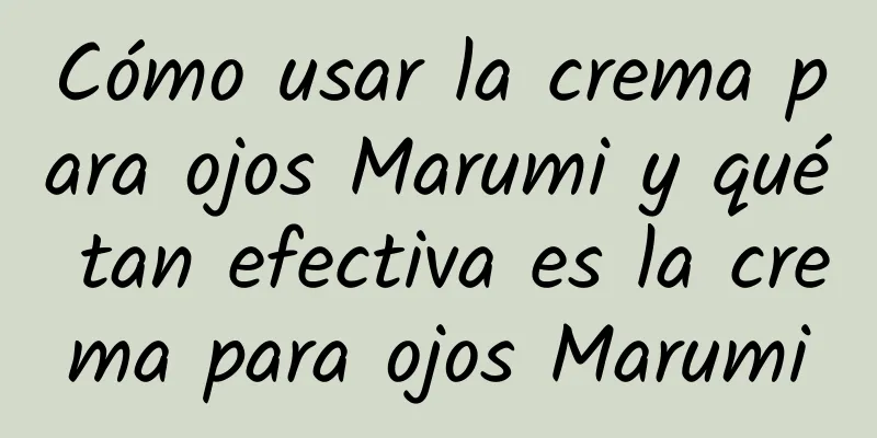 Cómo usar la crema para ojos Marumi y qué tan efectiva es la crema para ojos Marumi