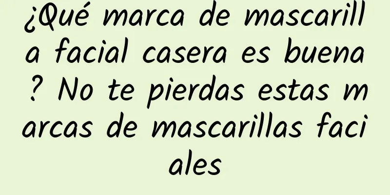 ¿Qué marca de mascarilla facial casera es buena? No te pierdas estas marcas de mascarillas faciales