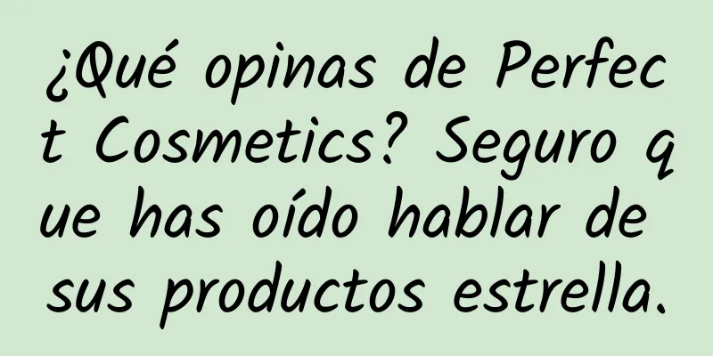 ¿Qué opinas de Perfect Cosmetics? Seguro que has oído hablar de sus productos estrella.