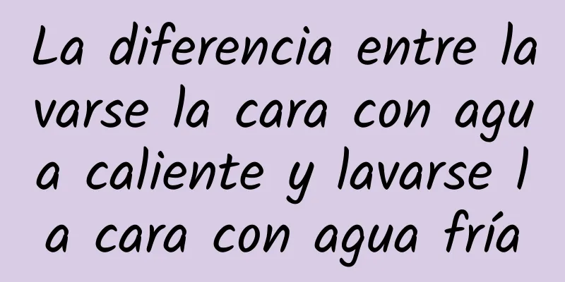 La diferencia entre lavarse la cara con agua caliente y lavarse la cara con agua fría