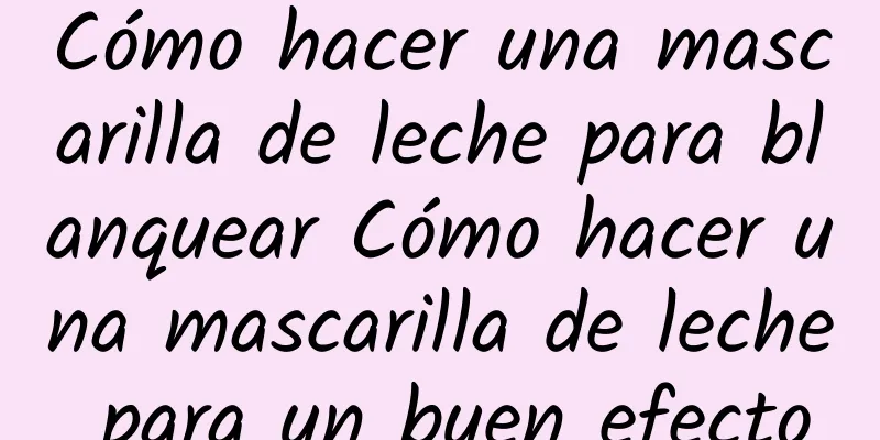 Cómo hacer una mascarilla de leche para blanquear Cómo hacer una mascarilla de leche para un buen efecto