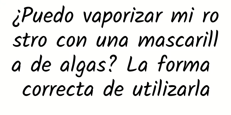 ¿Puedo vaporizar mi rostro con una mascarilla de algas? La forma correcta de utilizarla