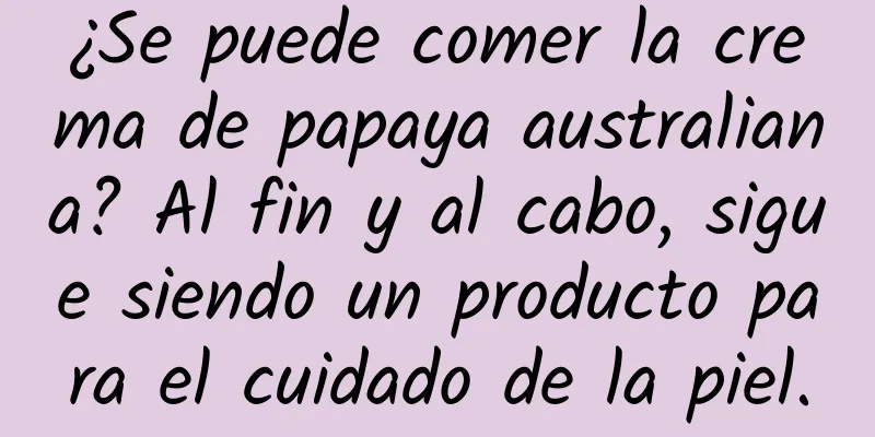 ¿Se puede comer la crema de papaya australiana? Al fin y al cabo, sigue siendo un producto para el cuidado de la piel.