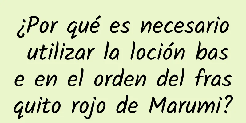 ¿Por qué es necesario utilizar la loción base en el orden del frasquito rojo de Marumi?