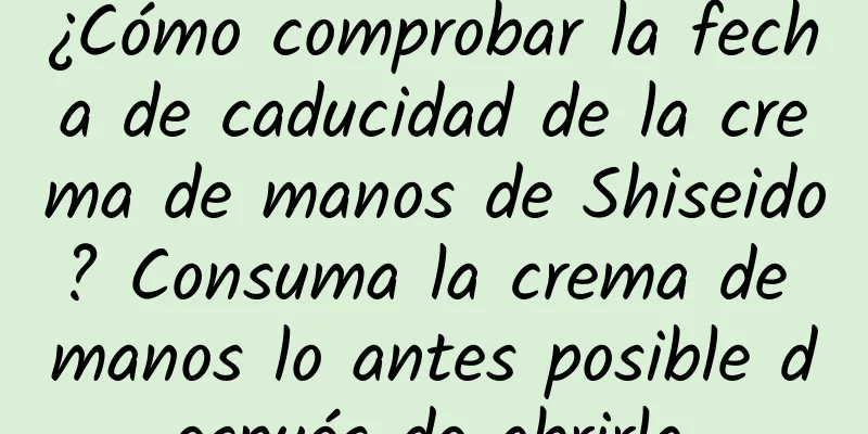 ¿Cómo comprobar la fecha de caducidad de la crema de manos de Shiseido? Consuma la crema de manos lo antes posible después de abrirla.