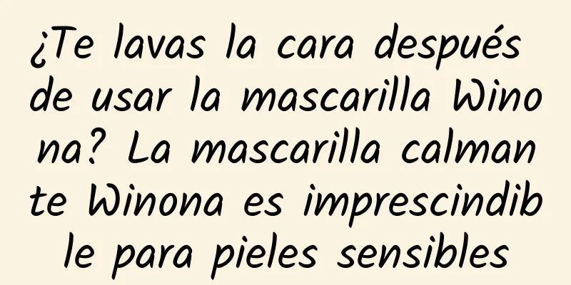 ¿Te lavas la cara después de usar la mascarilla Winona? La mascarilla calmante Winona es imprescindible para pieles sensibles