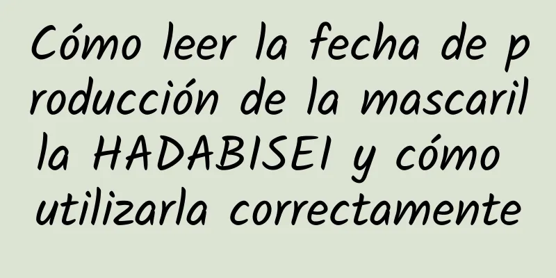 Cómo leer la fecha de producción de la mascarilla HADABISEI y cómo utilizarla correctamente