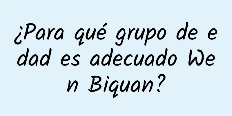 ¿Para qué grupo de edad es adecuado Wen Biquan?