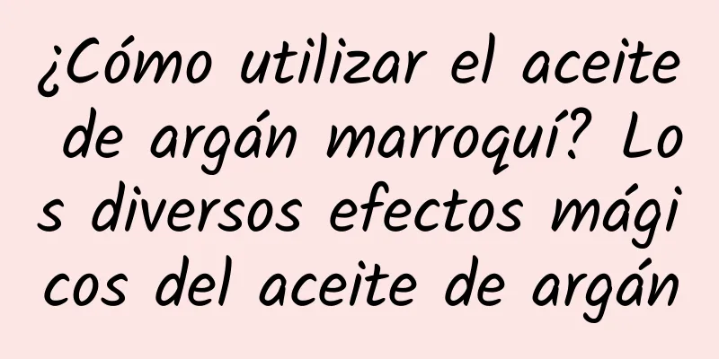 ¿Cómo utilizar el aceite de argán marroquí? Los diversos efectos mágicos del aceite de argán