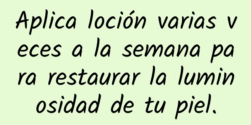 Aplica loción varias veces a la semana para restaurar la luminosidad de tu piel.