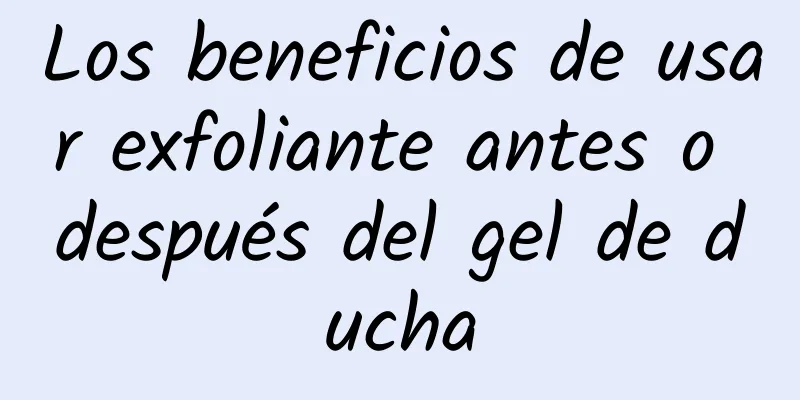 Los beneficios de usar exfoliante antes o después del gel de ducha