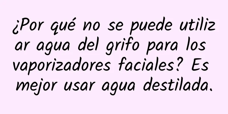 ¿Por qué no se puede utilizar agua del grifo para los vaporizadores faciales? Es mejor usar agua destilada.