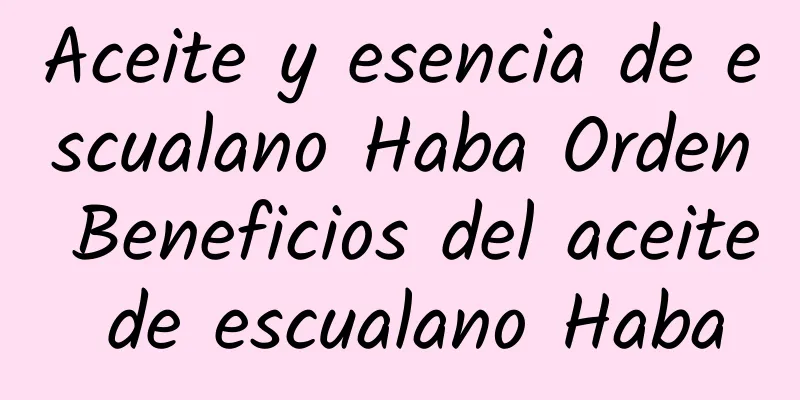 Aceite y esencia de escualano Haba Orden Beneficios del aceite de escualano Haba