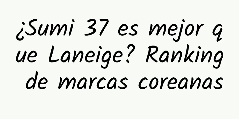 ¿Sumi 37 es mejor que Laneige? Ranking de marcas coreanas