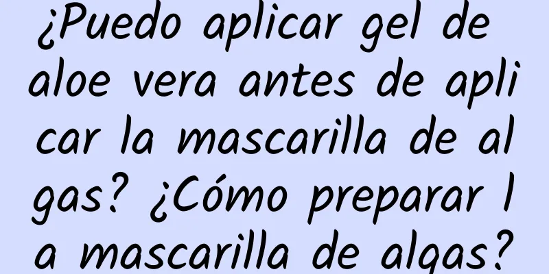 ¿Puedo aplicar gel de aloe vera antes de aplicar la mascarilla de algas? ¿Cómo preparar la mascarilla de algas?