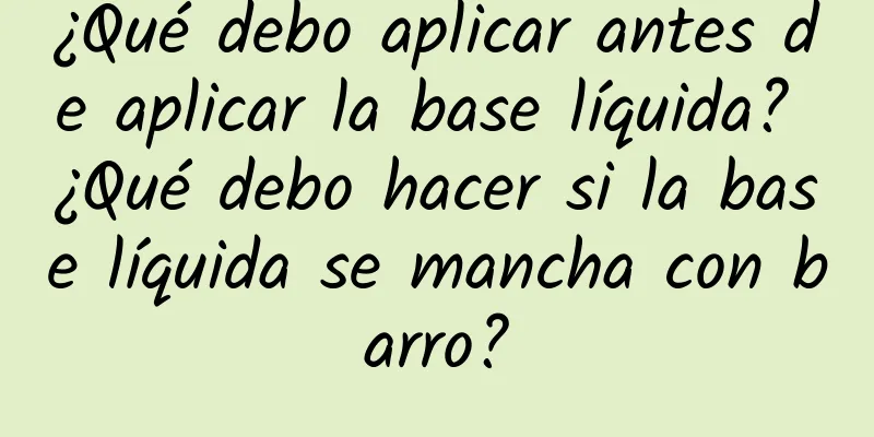 ¿Qué debo aplicar antes de aplicar la base líquida? ¿Qué debo hacer si la base líquida se mancha con barro?