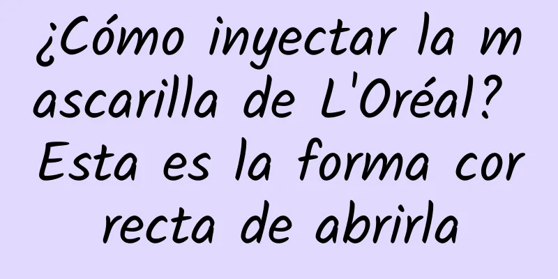 ¿Cómo inyectar la mascarilla de L'Oréal? Esta es la forma correcta de abrirla