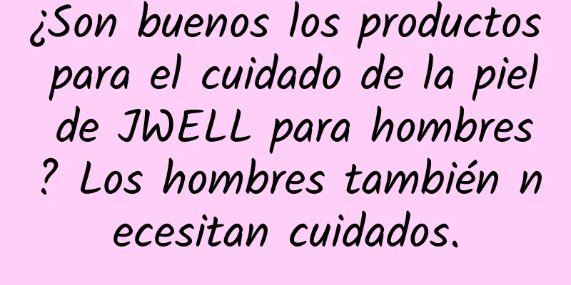 ¿Son buenos los productos para el cuidado de la piel de JWELL para hombres? Los hombres también necesitan cuidados.