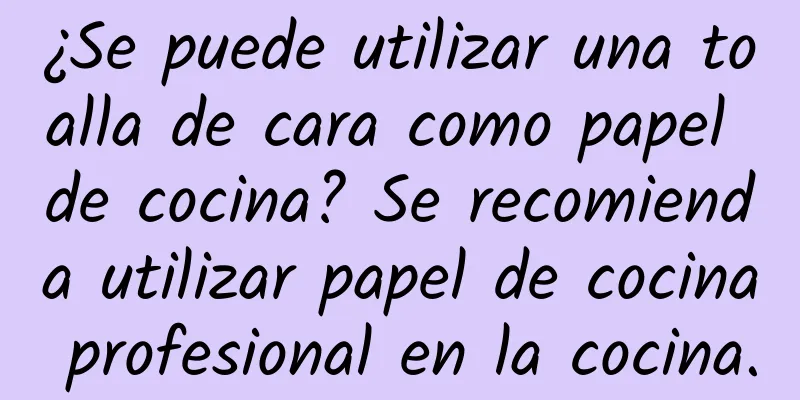 ¿Se puede utilizar una toalla de cara como papel de cocina? Se recomienda utilizar papel de cocina profesional en la cocina.