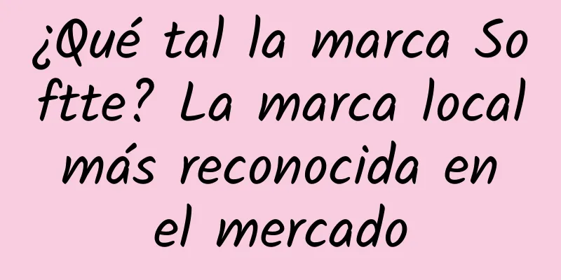 ¿Qué tal la marca Softte? La marca local más reconocida en el mercado