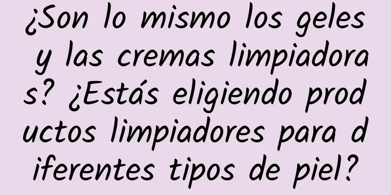 ¿Son lo mismo los geles y las cremas limpiadoras? ¿Estás eligiendo productos limpiadores para diferentes tipos de piel?