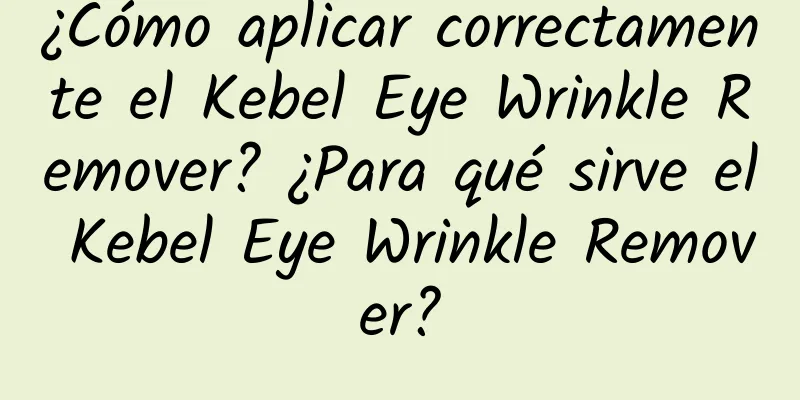 ¿Cómo aplicar correctamente el Kebel Eye Wrinkle Remover? ¿Para qué sirve el Kebel Eye Wrinkle Remover?