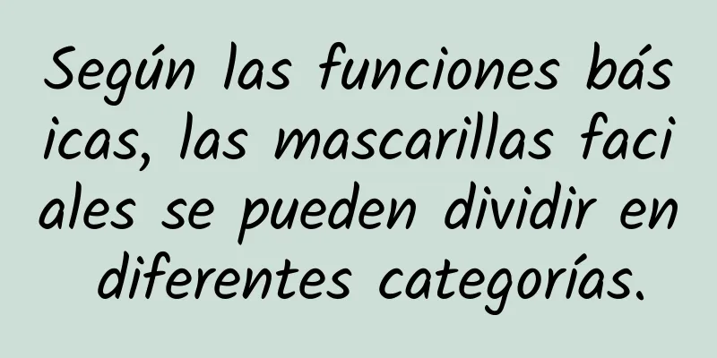 Según las funciones básicas, las mascarillas faciales se pueden dividir en diferentes categorías.