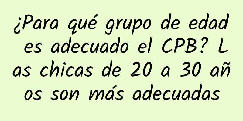 ¿Para qué grupo de edad es adecuado el CPB? Las chicas de 20 a 30 años son más adecuadas