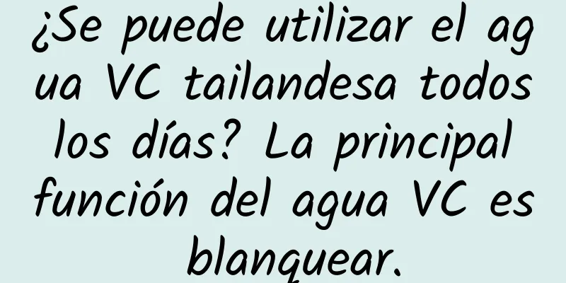 ¿Se puede utilizar el agua VC tailandesa todos los días? La principal función del agua VC es blanquear.