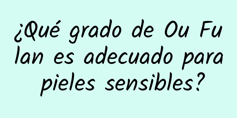 ¿Qué grado de Ou Fulan es adecuado para pieles sensibles?