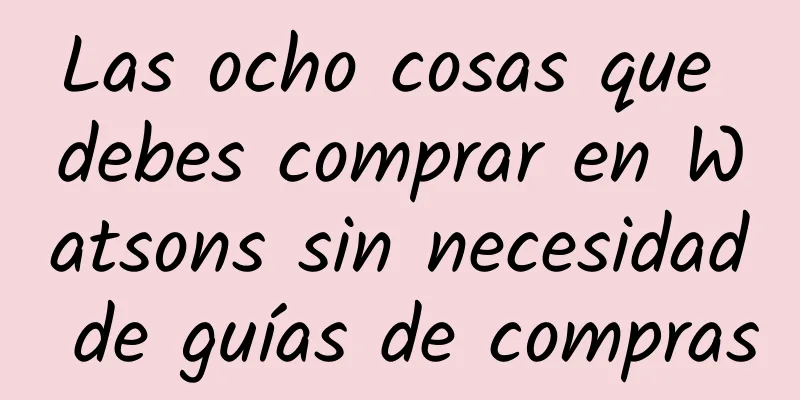Las ocho cosas que debes comprar en Watsons sin necesidad de guías de compras