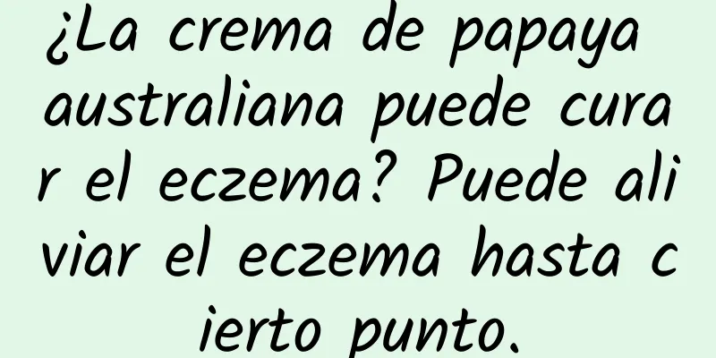 ¿La crema de papaya australiana puede curar el eczema? Puede aliviar el eczema hasta cierto punto.