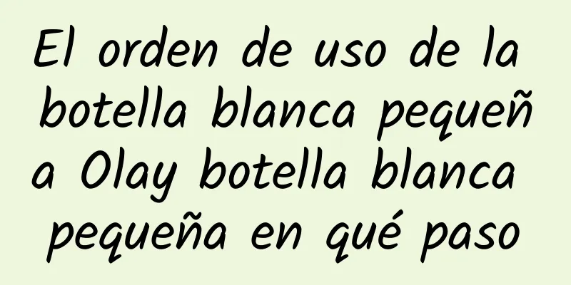 El orden de uso de la botella blanca pequeña Olay botella blanca pequeña en qué paso