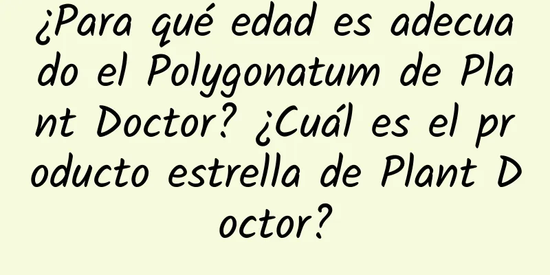 ¿Para qué edad es adecuado el Polygonatum de Plant Doctor? ¿Cuál es el producto estrella de Plant Doctor?