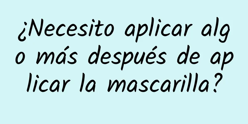 ¿Necesito aplicar algo más después de aplicar la mascarilla?