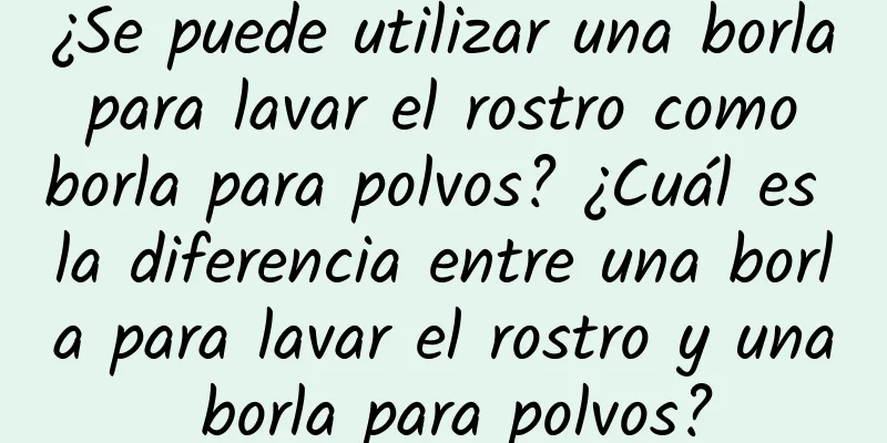 ¿Se puede utilizar una borla para lavar el rostro como borla para polvos? ¿Cuál es la diferencia entre una borla para lavar el rostro y una borla para polvos?