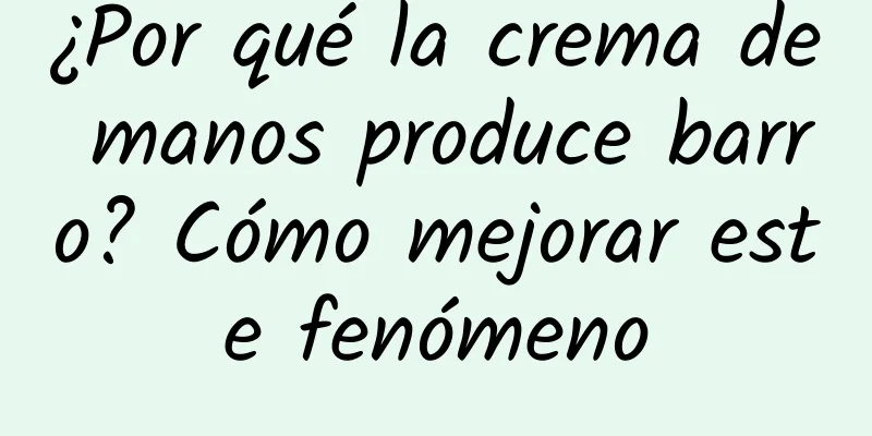 ¿Por qué la crema de manos produce barro? Cómo mejorar este fenómeno