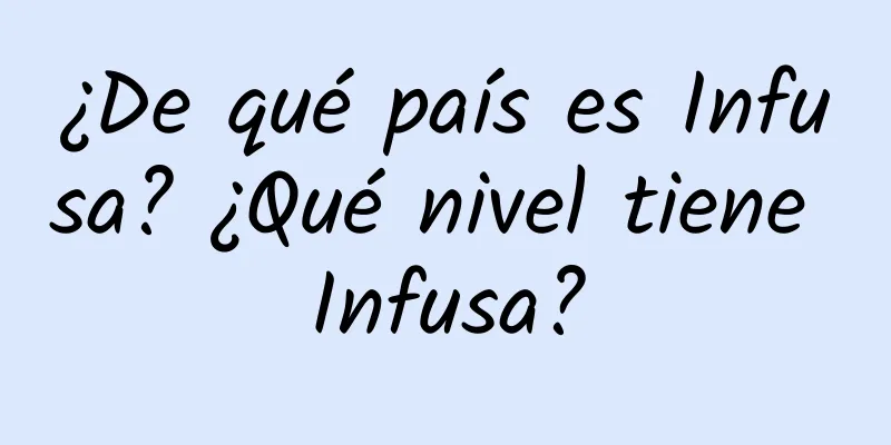 ¿De qué país es Infusa? ¿Qué nivel tiene Infusa?