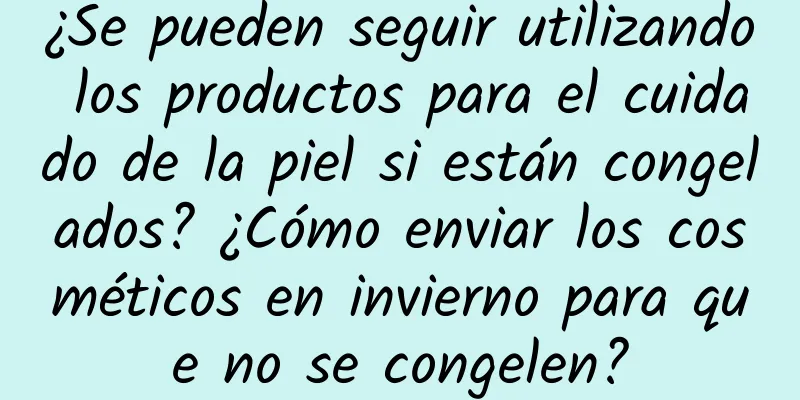 ¿Se pueden seguir utilizando los productos para el cuidado de la piel si están congelados? ¿Cómo enviar los cosméticos en invierno para que no se congelen?