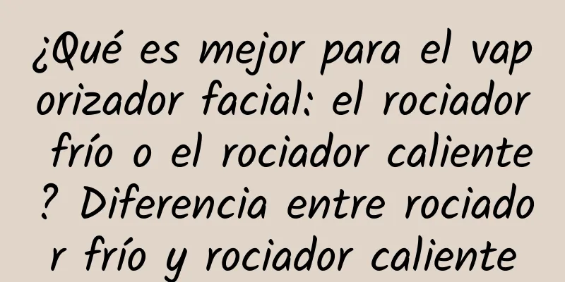 ¿Qué es mejor para el vaporizador facial: el rociador frío o el rociador caliente? Diferencia entre rociador frío y rociador caliente