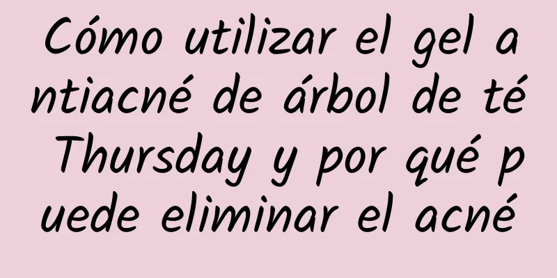 Cómo utilizar el gel antiacné de árbol de té Thursday y por qué puede eliminar el acné