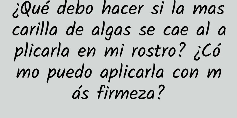 ¿Qué debo hacer si la mascarilla de algas se cae al aplicarla en mi rostro? ¿Cómo puedo aplicarla con más firmeza?