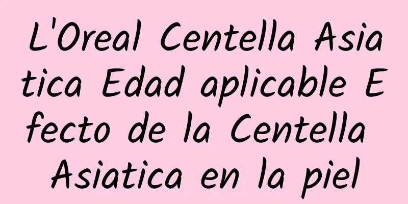 L'Oreal Centella Asiatica Edad aplicable Efecto de la Centella Asiatica en la piel